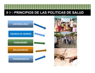 PRINCIPIOS DE LAS POLITICAS DE SALUD
EQUIDAD DE GENERO
HUMANISMO
SOLIDARIDAD
UNIVERSALIDAD
TRANSPARENCIA
 