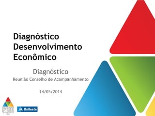 Diagnóstico
Desenvolvimento
Econômico
Diagnóstico
Reunião Conselho de Acompanhamento
14/05/2014
 