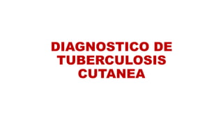 DIAGNOSTICO DE
TUBERCULOSIS
CUTANEA
 