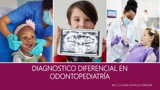 DIAGNOSTICO DIFERENCIAL EN
ODONTOPEDIATRÍA
MG. C.D. ELVA CASTILLO CORDOVA
 