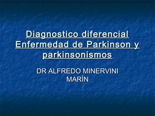 Diagnostico diferencialDiagnostico diferencial
Enfermedad de Parkinson yEnfermedad de Parkinson y
parkinsonismosparkinsonismos
DR ALFREDO MINERVINIDR ALFREDO MINERVINI
MARÌNMARÌN
 