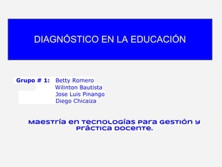 Grupo # 1: Betty Romero
Wilinton Bautista
Jose Luis Pinango
Diego Chicaiza
Maestría en Tecnologías para Gestión y
Práctica Docente.
DIAGNÓSTICO EN LA EDUCACIÓN
 