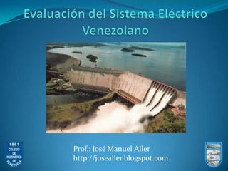 Evaluación del SistemaEléctricoVenezolano Prof.: José Manuel Aller  http://josealler.blogspot.com 