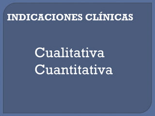 INDICACIONES CLÍNICAS
Cualitativa
Cuantitativa
 