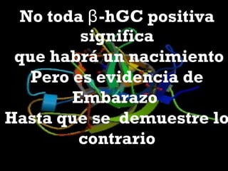 No toda β-hGC positiva
significa
que habrá un nacimiento
Pero es evidencia de
Embarazo
Hasta que se demuestre lo
contrario
 