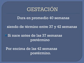 Dura en promedio 40 semanas
 siendo de término entre 37 y 42 semanas
Si nace antes de las 37 semanas
pretérmino
Por encima de las 42 semanas
postérmino.
 