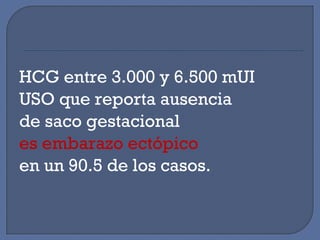 HCG entre 3.000 y 6.500 mUI
USO que reporta ausencia
de saco gestacional
es embarazo ectópico
en un 90.5 de los casos.
 
