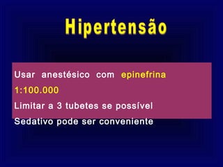 Usar anestésico com epinefrina
1:100.000
Limitar a 3 tubetes se possível
Sedativo pode ser conveniente
 