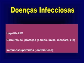 Hepatite/HIV

Barreiras de proteção (óculos, luvas, máscara, etc)


Immunossuprimidos ( antibioticos)
 