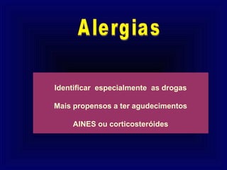 Identificar especialmente as drogas

Mais propensos a ter agudecimentos

    AINES ou corticosteróides
 