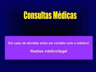 Em caso de dúvidas entre em contato com o médico!

             Razões médico/legal
 