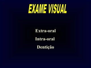 Extra-oral
Intra-oral
Dentição
 