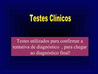 Testes utilizados para confirmar a
tentativa de diagnóstico , para chegar
          ao diagnóstico final!
 