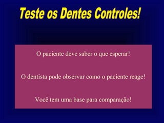 O paciente deve saber o que esperar!


O dentista pode observar como o paciente reage!


     Você tem uma base para comparação!
 