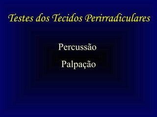 Testes dos Tecidos Perirradiculares

            Percussão
             Palpação
 