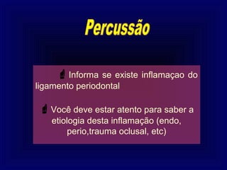  Informa  se existe inflamaçao do
ligamento periodontal

 Você deve estar atento para saber a
   etiologia desta inflamação (endo,
        perio,trauma oclusal, etc)
 