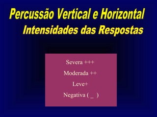 Severa +++
Moderada ++
   Leve+
Negativa ( _ )
 