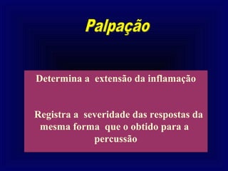 Determina a extensão da inflamação


Registra a severidade das respostas da
 mesma forma que o obtido para a
             percussão
 