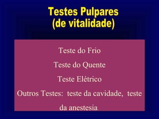 Teste do Frio
           Teste do Quente
            Teste Elétrico
Outros Testes: teste da cavidade, teste
             da anestesia
 