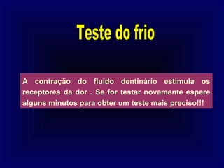 A contração do fluido dentinário estimula os
receptores da dor . Se for testar novamente espere
alguns minutos para obter um teste mais preciso!!!
 