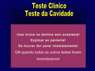 Usar broca na dentina sem anestesia!
         Explicar ao paciente!
 Se houver dor parar imediatamente!

Útil quando todos os outros testes foram
             inconclusivos!
 