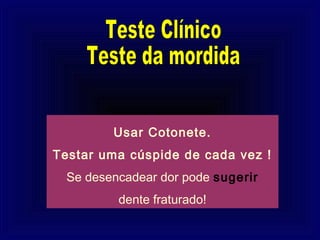Usar Cotonete.
Testar uma cúspide de cada vez !
  Se desencadear dor pode sugerir
          dente fraturado!
 