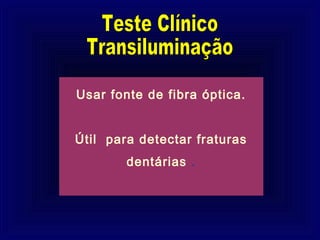 Usar fonte de fibra óptica.


Útil para detectar fraturas
        dentárias .
 