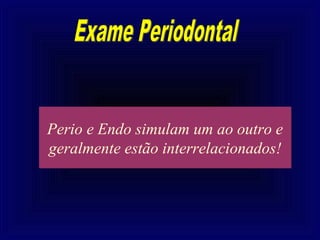 Perio e Endo simulam um ao outro e
geralmente estão interrelacionados!
 
