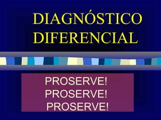 DIAGNÓSTICO
DIFERENCIAL

 PROSERVE!
 PROSERVE!
 PROSERVE!
 