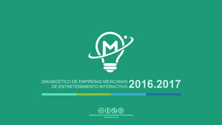 DIAGNÓSTICO DE EMPRESAS MEXICANAS
DE ENTRETENIMIENTO INTERACTIVO 2016.2017
Attribution-NonCommercial-ShareAlike 4.0 International
(CC BY-NC-SA 4.0)
 