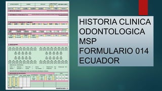 HISTORIA CLINICA
ODONTOLOGICA
MSP
FORMULARIO 014
ECUADOR
 