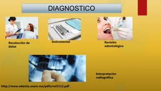 Recolección de
datos
Instrumental Revisión
odontológica
Interpretación
radiográfica
DIAGNOSTICO
http://www.odonto.unam.mx/pdfs/vol2112.pdf
 