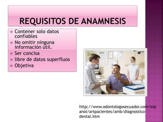  Contener solo datos
confiables
 No omitir ninguna
información útil.
 Ser concisa
 libre de datos superfluos
 Objetiva
http://www.odontologosecuador.com/esp
anol/artpacientes/amb/diagnostico-
dental.htm
 