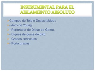Campos de Tela o Desechables :
- Arco de Young :
- Perforador de Dique de Goma.
- Diques de goma de 6X6.
- Grapas cervicales:
- Porta grapas:
 