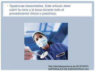 • Tapabocas desechables. Este articulo debe
cubrir la nariz y la boca durante todo el
procedimiento clinico o preclinico.
http://dentalexperience.es.tl/LISTADO-
MATERIALES-DE-ENDODONCIA.htm
 