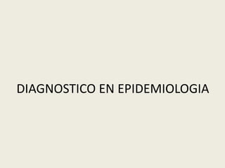 DIAGNOSTICO EN EPIDEMIOLOGIA
 