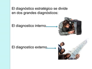 El diagnóstico estratégico se divide
en dos grandes diagnósticos:
El diagnostico interno.
El diagnostico externo.
 