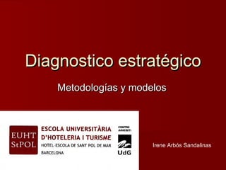 Diagnostico estratégico
    Metodologías y modelos




                       Irene Arbós Sandalinas
 