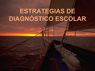 ESTRATEGIAS DE
DIAGNÓSTICO ESCOLAR
 