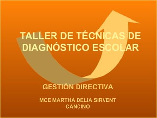 TALLER DE TÉCNICAS DE
DIAGNÓSTICO ESCOLAR
GESTIÓN DIRECTIVA
MCE MARTHA DELIA SIRVENT
CANCINO
 