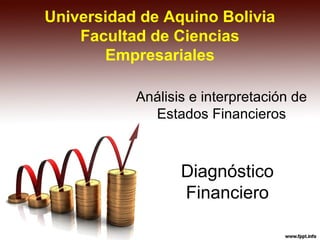Universidad de Aquino Bolivia
Facultad de Ciencias
Empresariales
Análisis e interpretación de
Estados Financieros
Diagnóstico
Financiero
 