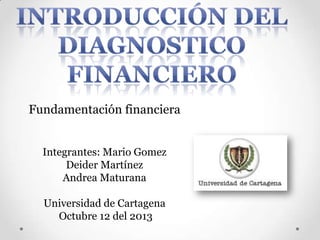 Fundamentación financiera
Integrantes: Mario Gomez
Deider Martínez
Andrea Maturana
Universidad de Cartagena
Octubre 12 del 2013

 