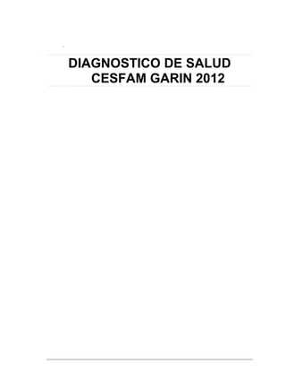.



    DIAGNOSTICO DE SALUD
       CESFAM GARIN 2012
 