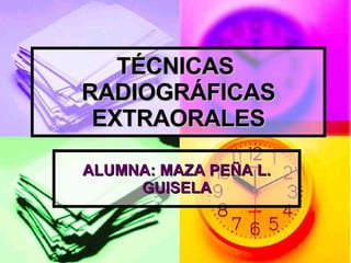 TÉCNICAS  RADIOGRÁFICAS EXTRAORALES ALUMNA: MAZA PEÑA L. GUISELA 