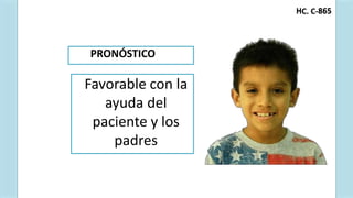 C. C-
H 865
Favorable con la
ayuda del
paciente y los
padres
PRONÓSTICO
 