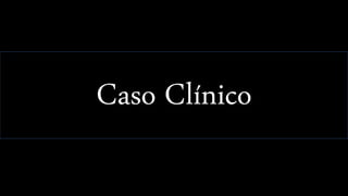 Caso Clínico
 