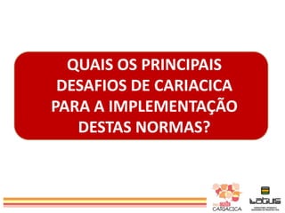 QUAIS OS PRINCIPAIS
DESAFIOS DE CARIACICA
PARA A IMPLEMENTAÇÃO
DESTAS NORMAS?

 