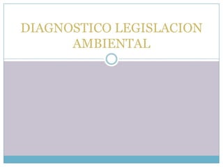 DIAGNOSTICO LEGISLACION
AMBIENTAL
 