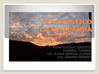 DIAGNOSTICO
LICOMAPAMPA
PLANIFICACION TURISTICA
CARRERA: TURISMO
LIC. ALEIDA BARRIGA GUZMAN
EST. JHASMIN HERRERA
 