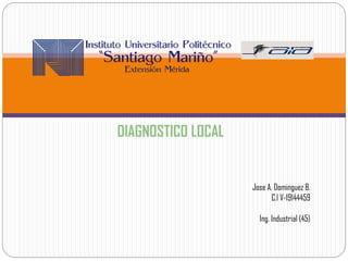 Jose A. Dominguez B.
C.I V-19144459
Ing. Industrial (45)
DIAGNOSTICO LOCAL
 